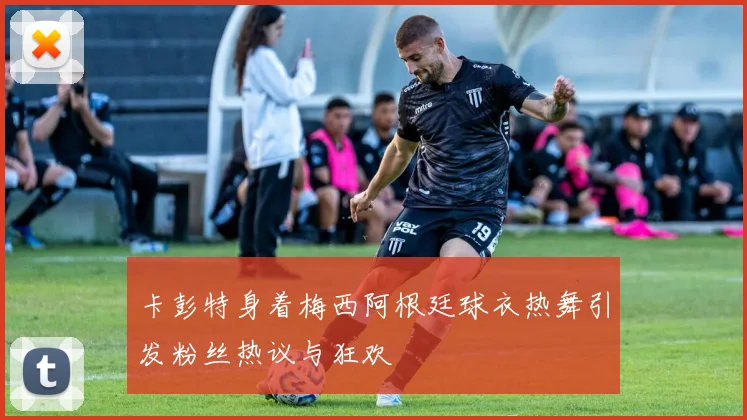 卡彭特身着梅西阿根廷球衣热舞引发粉丝热议与狂欢