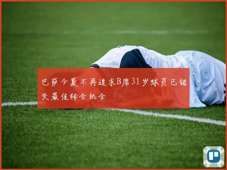 巴萨今夏不再追求B席31岁球员已错失最佳转会机会