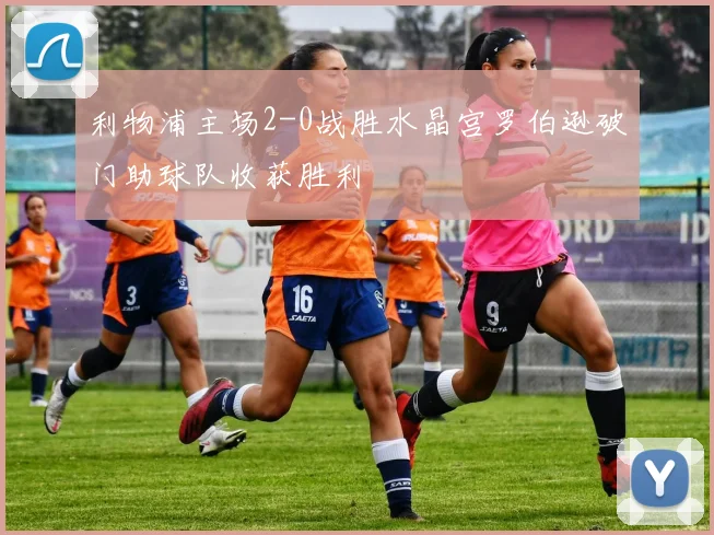 利物浦主场2-0战胜水晶宫罗伯逊破门助球队收获胜利
