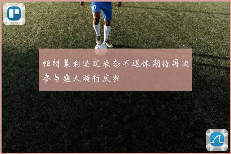 帕特莱利坚定表态不退休期待再次参与盛大游行庆典